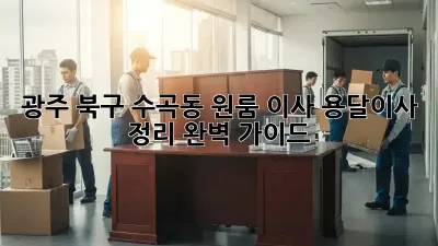 광주 북구 수곡동 원룸 이사, 용달이사 정리 완벽 가이드
